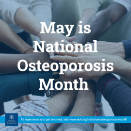 May is National Osteoporosis Month. To learn more and get involved, visit www.nof.org/national-osteoporosis-month.